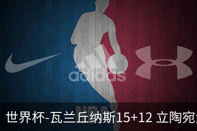 世界杯-瓦兰丘纳斯15+12 立陶宛大胜墨西哥