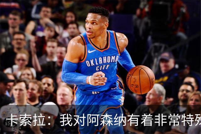 卡索拉：我对阿森纳有着非常特殊的感情
