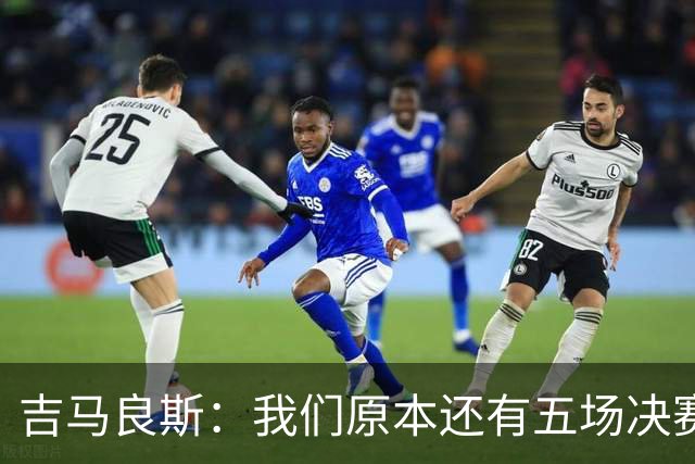吉马良斯：我们原本还有五场决赛要踢，现在只剩下四场了