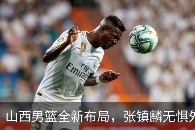 山西男篮全新布局，张镇麟无惧外界压力，全心投入比赛