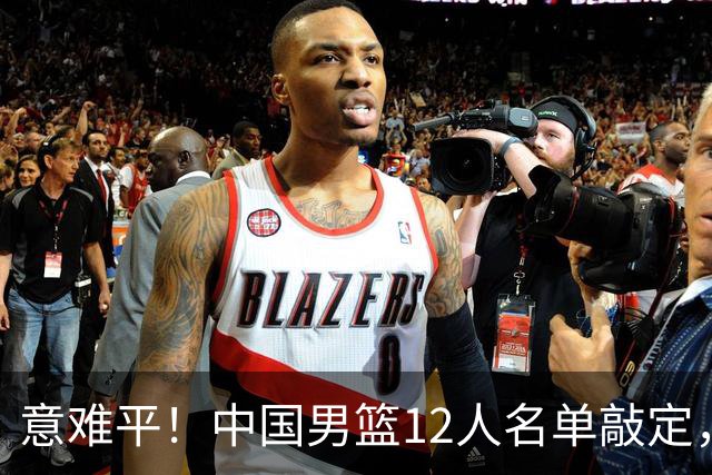 意难平！中国男篮12人名单敲定，多人高光无缘，最大遗珠太可惜