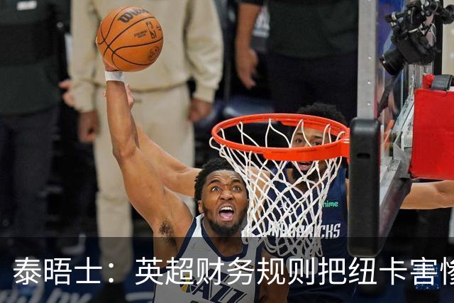 泰晤士：英超财务规则把纽卡害惨了，他们对枪手接触吉马良斯震惊