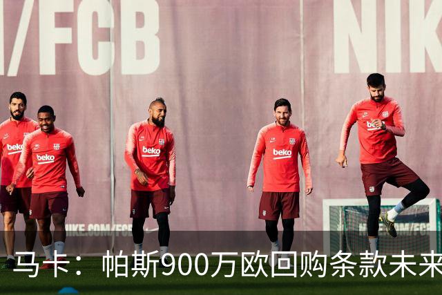 马卡：帕斯900万欧回购条款未来几天生效，皇马将决定球员未来