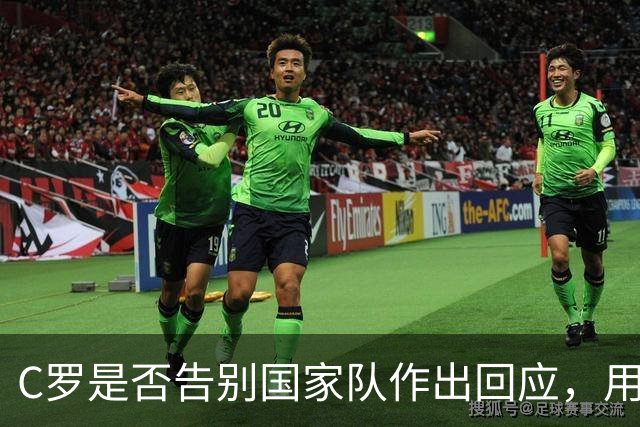 C罗是否告别国家队作出回应，用4个字做总结！二十余年国脚生涯为球队揽下三项冠军荣誉